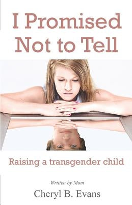 I Promised Not to Tell: Raising a transgender child by Evans, Cheryl B.