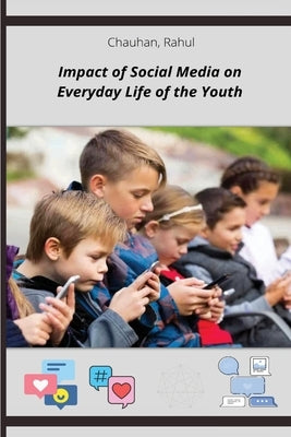 Impact of Social Media on Everyday Life of the Youth by Chuahan, Rahul
