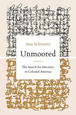 Unmoored: The Search for Sincerity in Colonial America by Schwartz, Ana