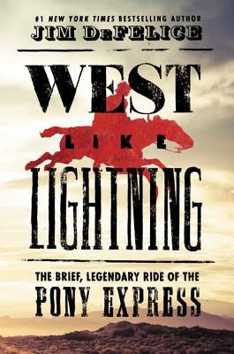 West Like Lightning: The Brief, Legendary Ride of the Pony Express by DeFelice, Jim