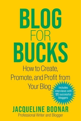 Blog for Bucks: How to Create, Promote, and Profit from Your Blog by Bodnar, Jacqueline