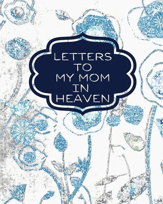 Letters To My Mom In Heaven: : Wonderful Mom Heart Feels Treasure Keepsake Memories Grief Journal Our Story Dear Mom For Daughters For Sons by Larson, Patricia