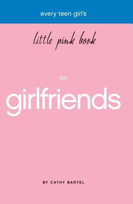 Every Teen Girl's Little Pink Book on Girlfriends by Bartel, Cathy