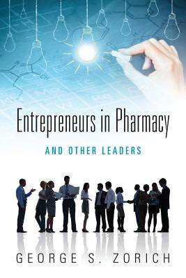 Entrepreneurs in Pharmacy: and Other Leaders by Zorich, George S.