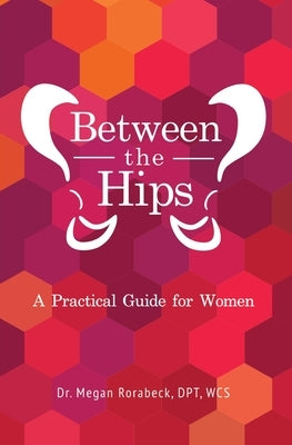 Between the Hips: A Practical Guide for Women by Rorabeck, Megan