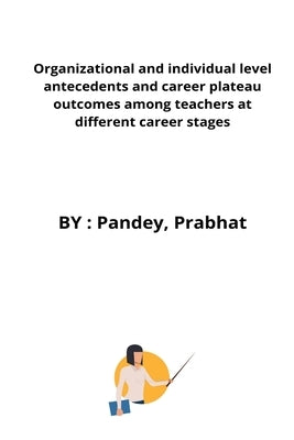 Organizational and individual level antecedents and career plateau outcomes among teachers at different career stages by Prabhat, Pandey