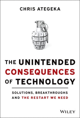 The Unintended Consequences of Technology: Solutions, Breakthroughs, and the Restart We Need by Ategeka, Chris