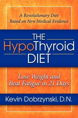 The Hypothyroid Diet: Lose Weight and Beat Fatigue in 21 Days by Dobrzynski, Kevin