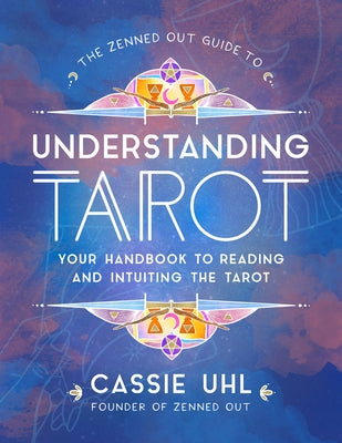 The Zenned Out Guide to Understanding Tarot: Your Handbook to Reading and Intuiting Tarot by Uhl, Cassie