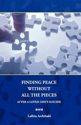 Finding Peace Without All The Pieces: After a Loved One's Suicide by Archibald, Larita