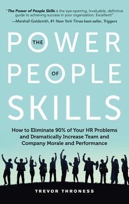 The Power of People Skills: How to Eliminate 90% of Your HR Problems and Dramatically Increase Team and Company Morale and Performance by Throness, Trevor