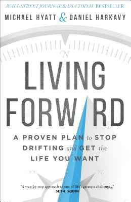 Living Forward: A Proven Plan to Stop Drifting and Get the Life You Want by Hyatt, Michael