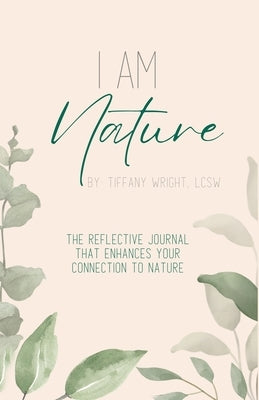 I Am Nature: The Reflective Journal that Enhances Your Connection to Nature by Wright, Tiffany A.