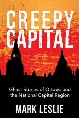 Creepy Capital: Ghost Stories of Ottawa and the National Capital Region by Leslie, Mark