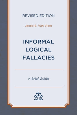 Informal Logical Fallacies: A Brief Guide, Revised Edition by Van Vleet, Jacob E.