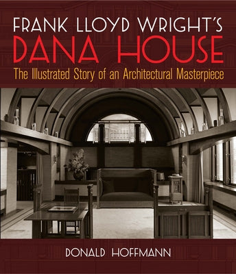 Frank Lloyd Wright's Dana House: The Illustrated Story of an Architectural Masterpiece by Hoffmann, Donald