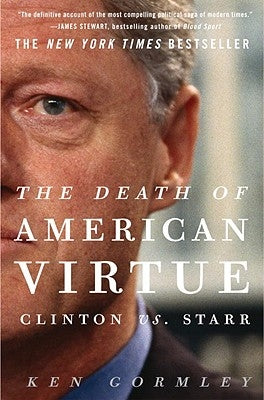 The Death of American Virtue: Clinton vs. Starr by Gormley, Ken