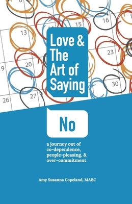 Love & the Art of Saying No: A Journey Out of Co-Dependence, People-Pleasing, and Over-Commitmentvolume 1 by Copeland, Amy Susanna