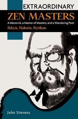 Extraordinary Zen Masters: A Maverick, a Master of Masters, and a Wandering Poet by Stevens, John