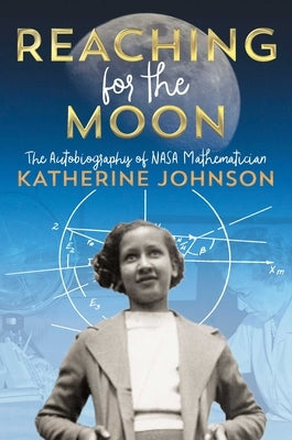 Reaching for the Moon: The Autobiography of NASA Mathematician Katherine Johnson by Johnson, Katherine