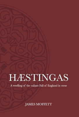 Hæstingas: A retelling of the valiant fall of England in verse by Moffett, James