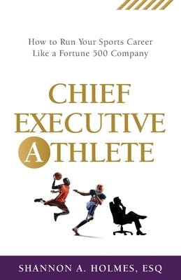 Chief Executive Athlete: How to Run Your Sports Career Like a Fortune 500 Company by Holmes, Shannon A.