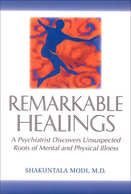 Remarkable Healings: A Psychiatrist Discovers Unsuspected Roots of Mental and Physical Illness by Modi, Shakuntala
