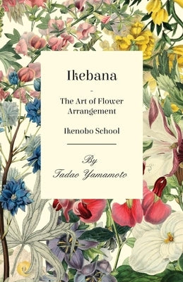 Ikebana - The Art of Flower Arrangement - Ikenobo School by Yamamoto, Tadao