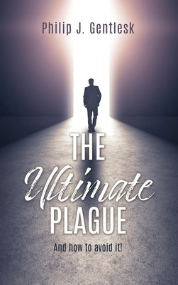 The Ultimate Plague: And how to avoid it! by Gentlesk, Philip J.