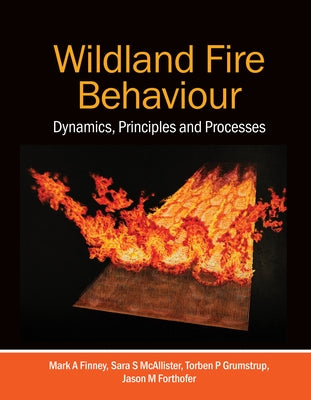 Wildland Fire Behaviour: Dynamics, Principles and Processes by Finney, Mark A.