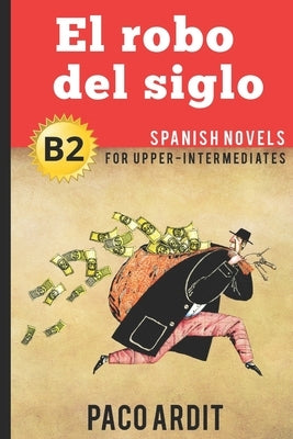 Spanish Novels: El robo del siglo (Spanish Novels for Upper-Intermediates - B2) by Ardit, Paco