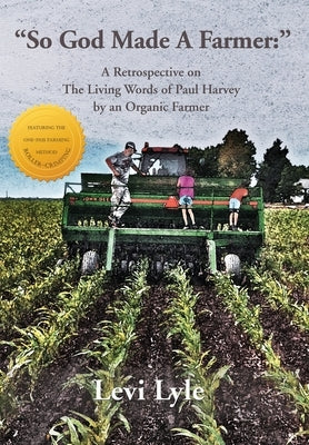 So God Made a Farmer: A Retrospective on The Living Words of Paul Harvey by an Organic Farmer by Lyle, Levi