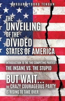 The Unveiling of the Divided States of America: But Wait...The Crazy Courageous Party is Rising to Take Over. by Tengan, Barbara Yooko