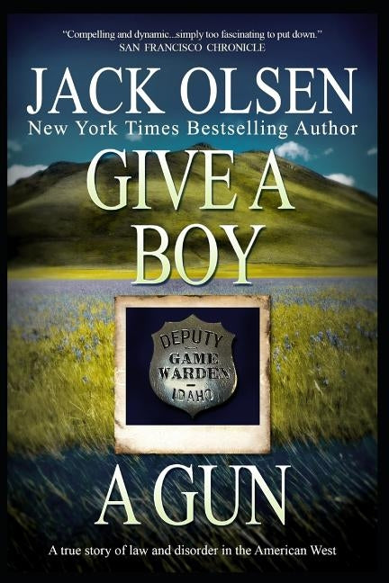 Give a Boy a Gun: The True Story of Law and Disorder in the American West by Olsen, Jack