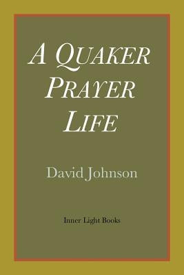 A Quaker Prayer Life by Johnson, David