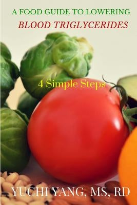 A Food Guide to Lowering Blood Triglycerides: 4 Simple Steps by Yang Rd, Yuchi