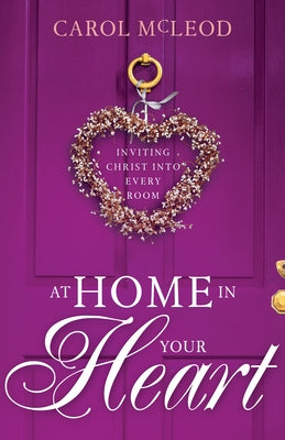 At Home in Your Heart: Inviting Christ Into Every Room by McLeod, Carol Burton