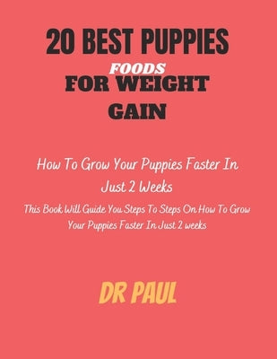 20 Best Puppies Foods for Weight Gain: How to Grow Your Puppies Faster In 2 Weeks by Paul