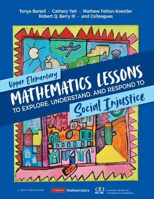 Upper Elementary Mathematics Lessons to Explore, Understand, and Respond to Social Injustice by Bartell, Tonya