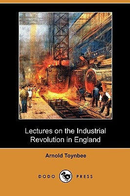 Lectures on the Industrial Revolution in England (Dodo Press) by Toynbee, Arnold
