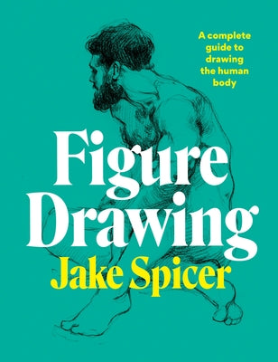 Figure Drawing: A Complete Guide to Drawing the Human Body by Spicer, Jake