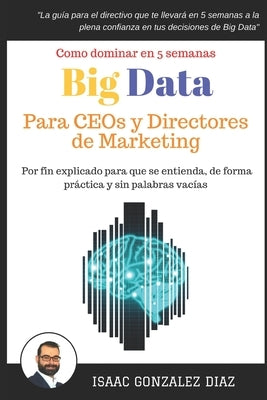 Big Data para CEOs y Directores de Marketing: Como dominar Big Data Analytics en 5 semanas para directivos by Gonzalez Diaz, Isaac