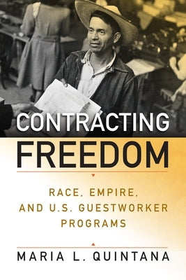 Contracting Freedom: Race, Empire, and U.S. Guestworker Programs by Quintana, Maria L.