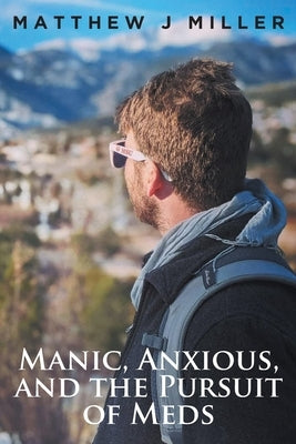 Manic, Anxious, and the Pursuit of Meds by Miller, Matthew J.
