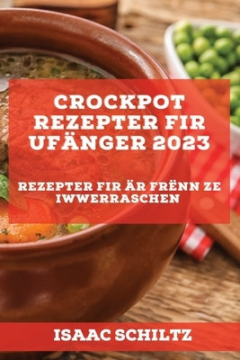 Crockpot Rezepter fir Ufänger 2023: Rezepter fir Är Frënn ze iwwerraschen by Schiltz, Isaac