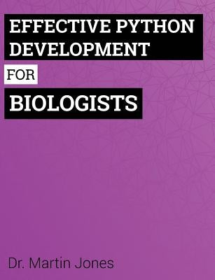 Effective Python Development for Biologists: Tools and techniques for building biological programs by Jones, Martin