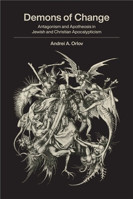 Demons of Change: Antagonism and Apotheosis in Jewish and Christian Apocalypticism by Orlov, Andrei A.