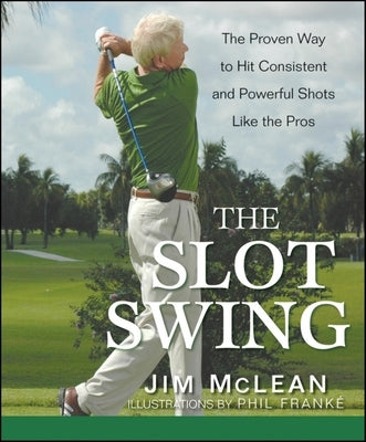 The Slot Swing: The Proven Way to Hit Consistent and Powerful Shots Like the Pros by McLean, Jim