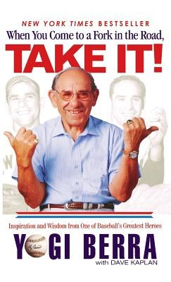 When You Come to a Fork in the Road, Take It!: Inspiration and Wisdom from One of Baseball's Greatest Heroes by Berra, Yogi