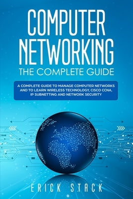 Computer Networking The Complete Guide: A Complete Guide to Manage Computer Networks and to Learn Wireless Technology, Cisco CCNA, IP Subnetting and N by Stack, Erick